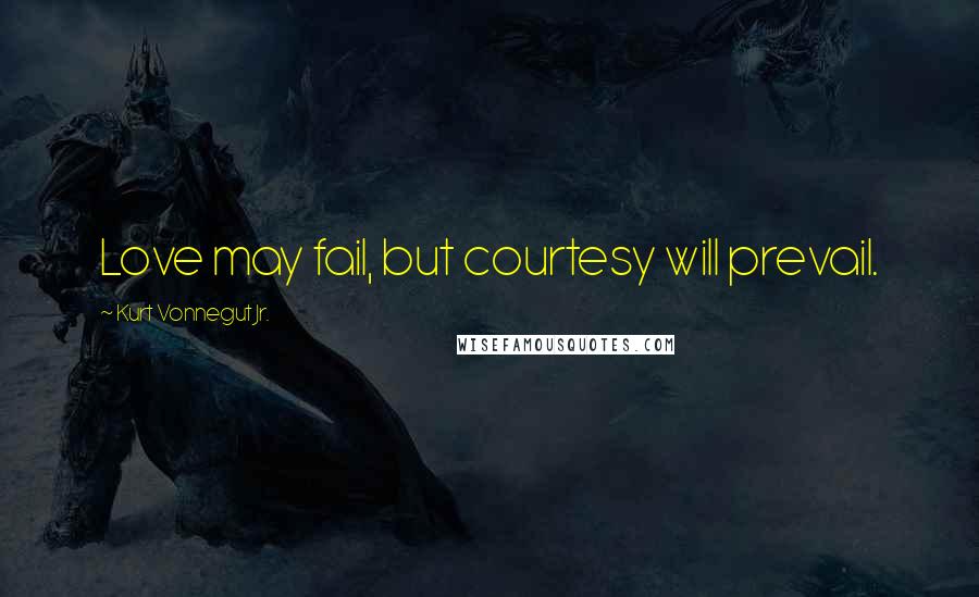 Kurt Vonnegut Jr. Quotes: Love may fail, but courtesy will prevail.