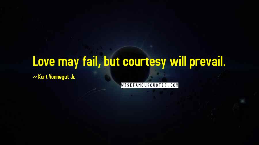 Kurt Vonnegut Jr. Quotes: Love may fail, but courtesy will prevail.