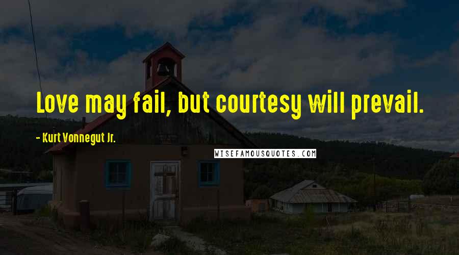Kurt Vonnegut Jr. Quotes: Love may fail, but courtesy will prevail.
