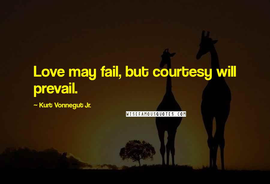 Kurt Vonnegut Jr. Quotes: Love may fail, but courtesy will prevail.