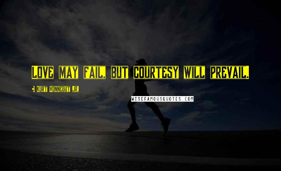 Kurt Vonnegut Jr. Quotes: Love may fail, but courtesy will prevail.