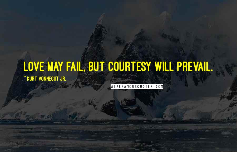 Kurt Vonnegut Jr. Quotes: Love may fail, but courtesy will prevail.