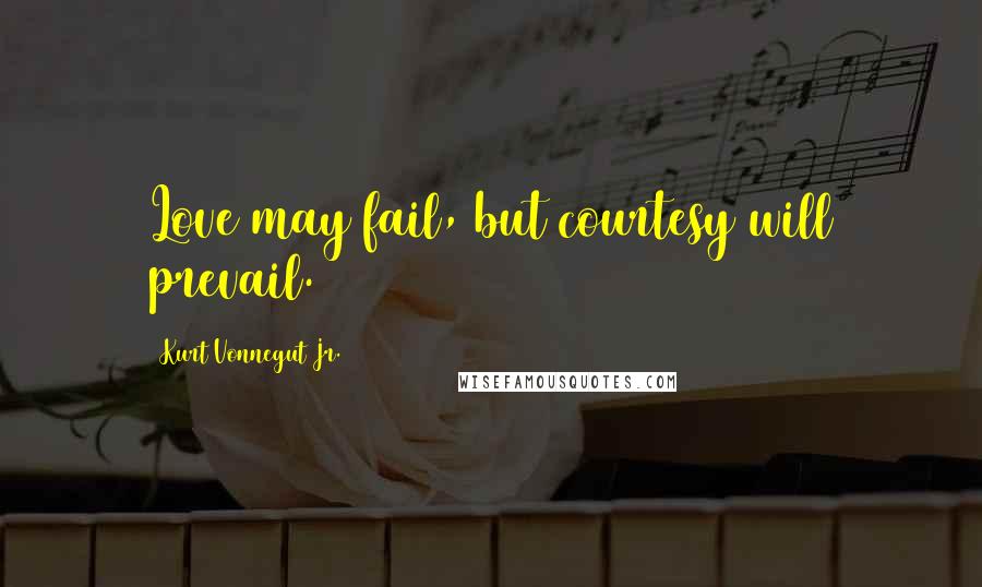 Kurt Vonnegut Jr. Quotes: Love may fail, but courtesy will prevail.