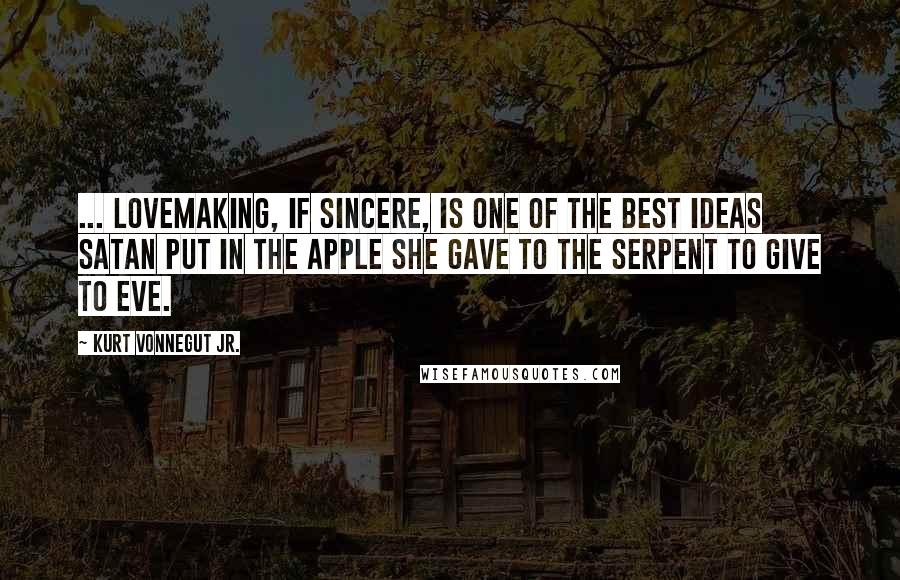 Kurt Vonnegut Jr. Quotes: ... lovemaking, if sincere, is one of the best ideas Satan put in the apple she gave to the serpent to give to Eve.