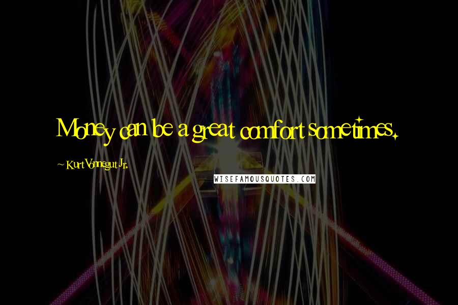 Kurt Vonnegut Jr. Quotes: Money can be a great comfort sometimes.
