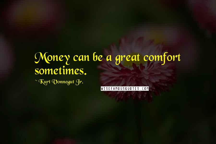 Kurt Vonnegut Jr. Quotes: Money can be a great comfort sometimes.