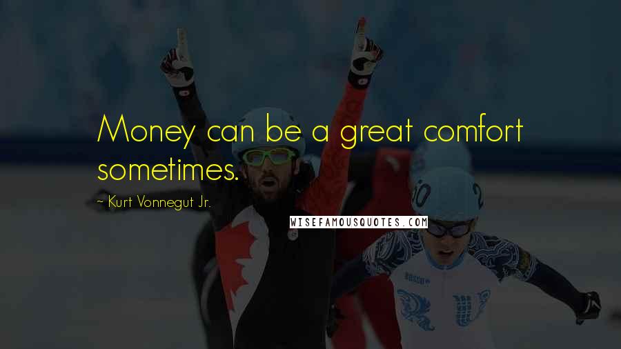 Kurt Vonnegut Jr. Quotes: Money can be a great comfort sometimes.