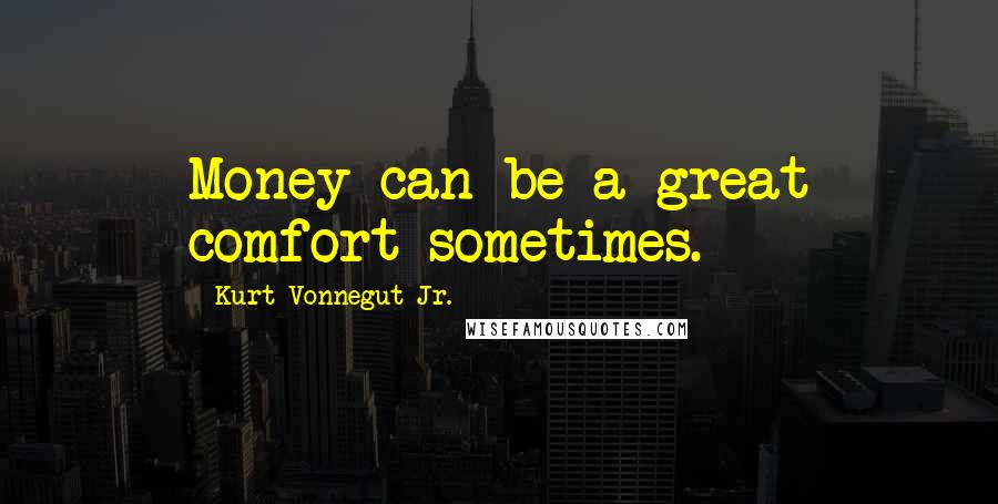 Kurt Vonnegut Jr. Quotes: Money can be a great comfort sometimes.
