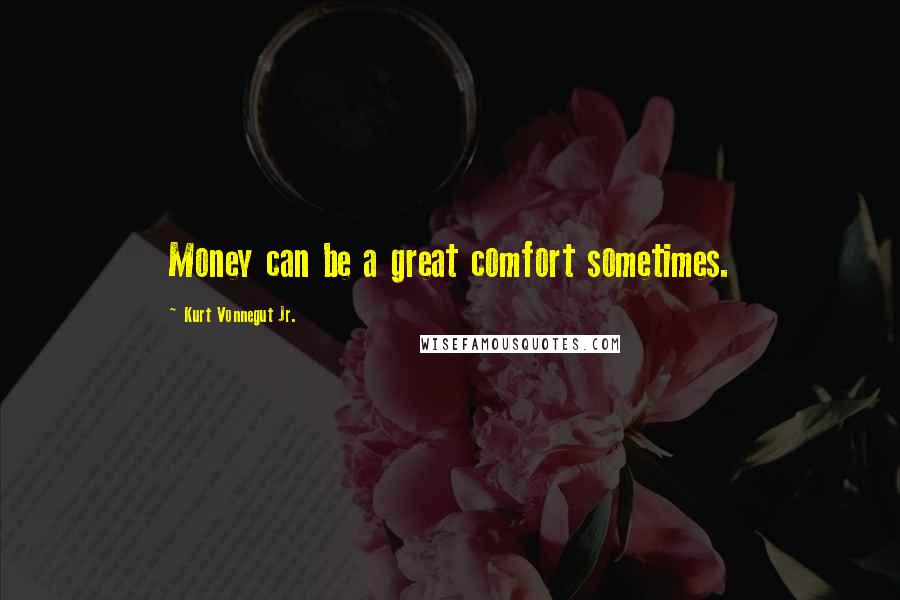 Kurt Vonnegut Jr. Quotes: Money can be a great comfort sometimes.