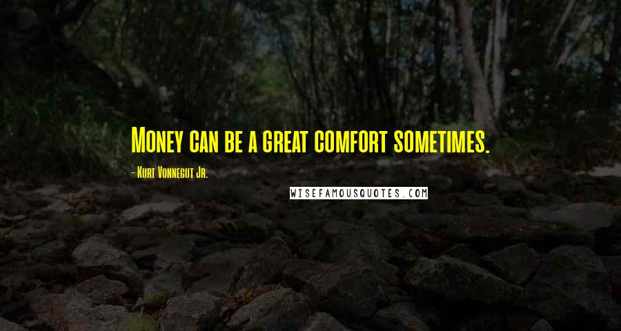 Kurt Vonnegut Jr. Quotes: Money can be a great comfort sometimes.