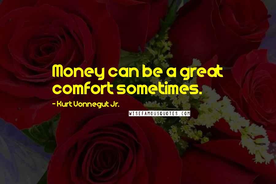 Kurt Vonnegut Jr. Quotes: Money can be a great comfort sometimes.