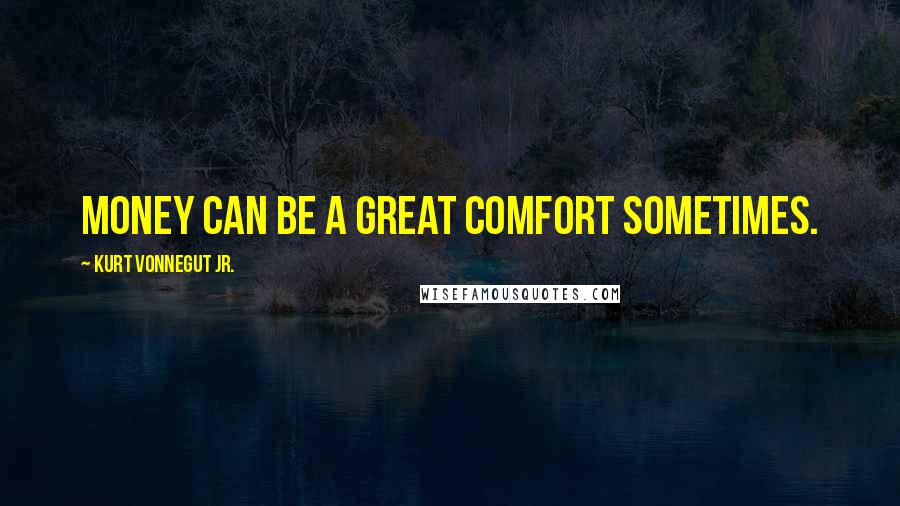 Kurt Vonnegut Jr. Quotes: Money can be a great comfort sometimes.