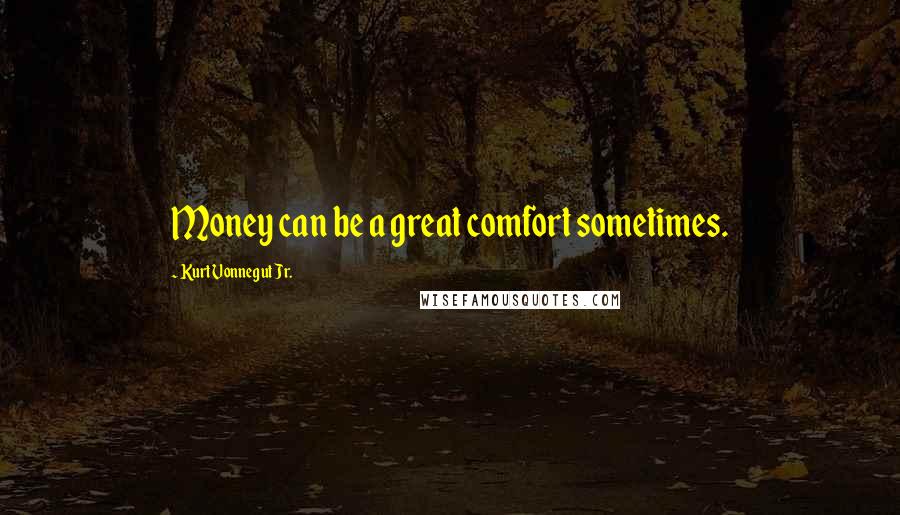 Kurt Vonnegut Jr. Quotes: Money can be a great comfort sometimes.