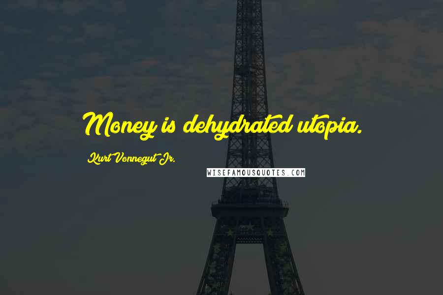 Kurt Vonnegut Jr. Quotes: Money is dehydrated utopia.
