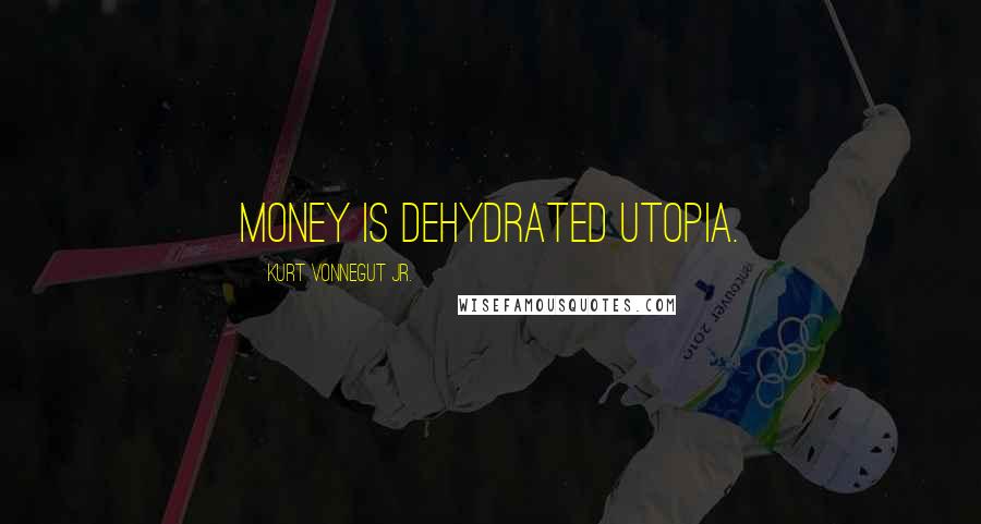 Kurt Vonnegut Jr. Quotes: Money is dehydrated utopia.