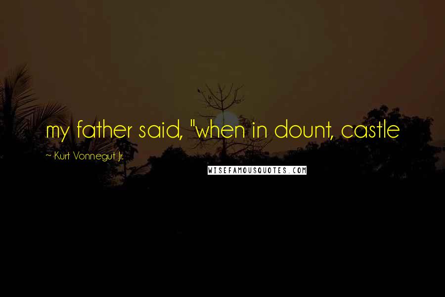 Kurt Vonnegut Jr. Quotes: my father said, "when in dount, castle