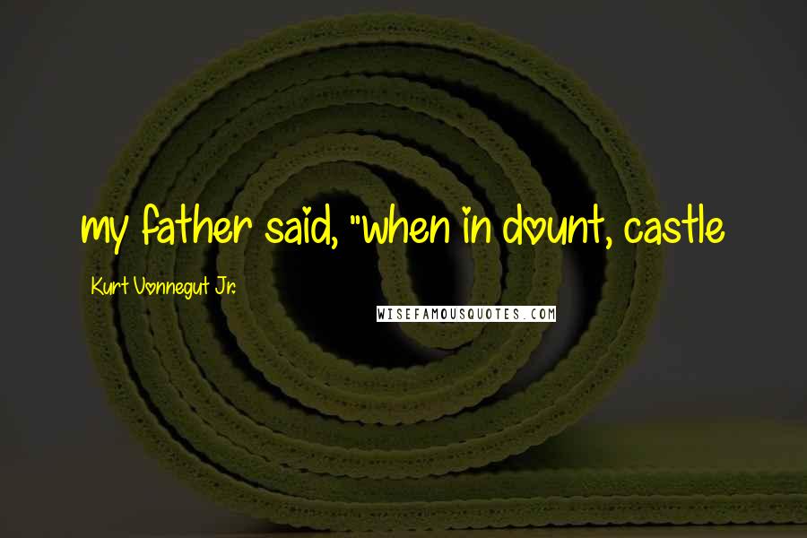 Kurt Vonnegut Jr. Quotes: my father said, "when in dount, castle