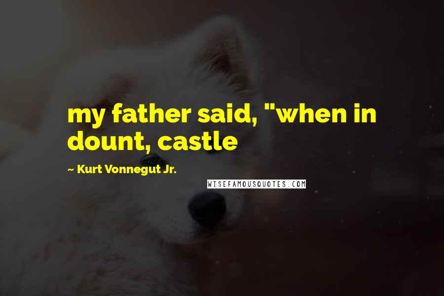 Kurt Vonnegut Jr. Quotes: my father said, "when in dount, castle