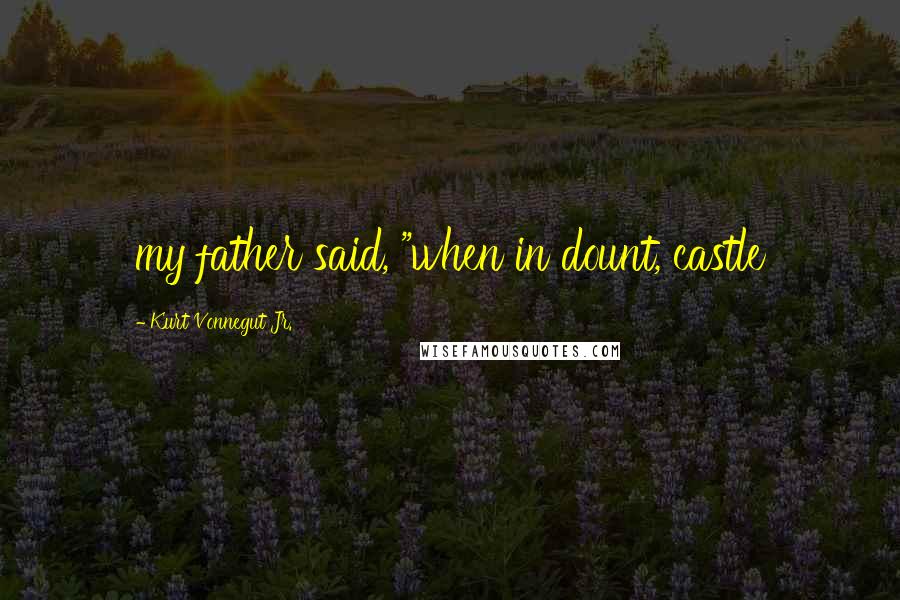 Kurt Vonnegut Jr. Quotes: my father said, "when in dount, castle