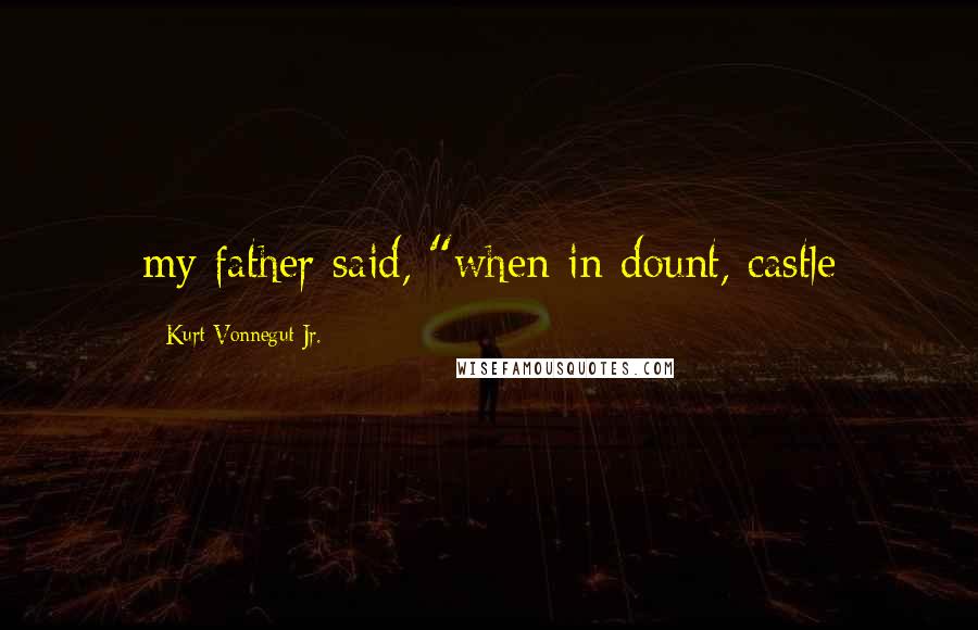 Kurt Vonnegut Jr. Quotes: my father said, "when in dount, castle