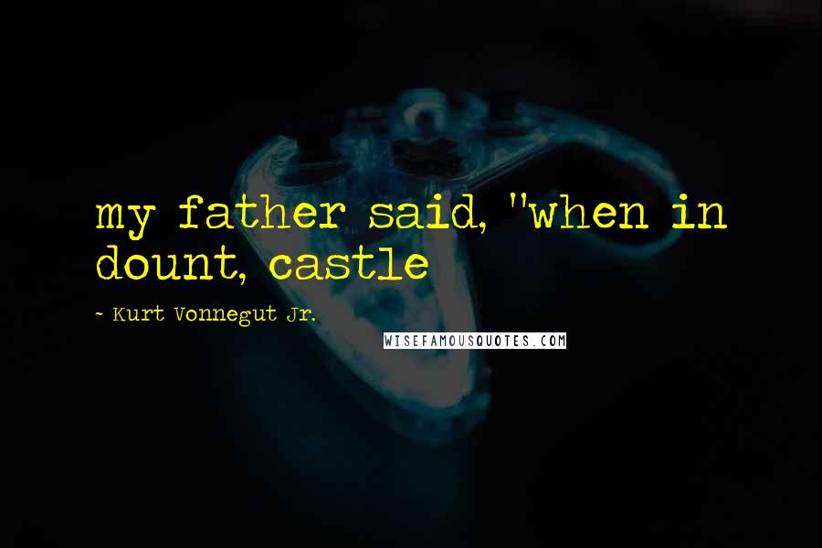 Kurt Vonnegut Jr. Quotes: my father said, "when in dount, castle