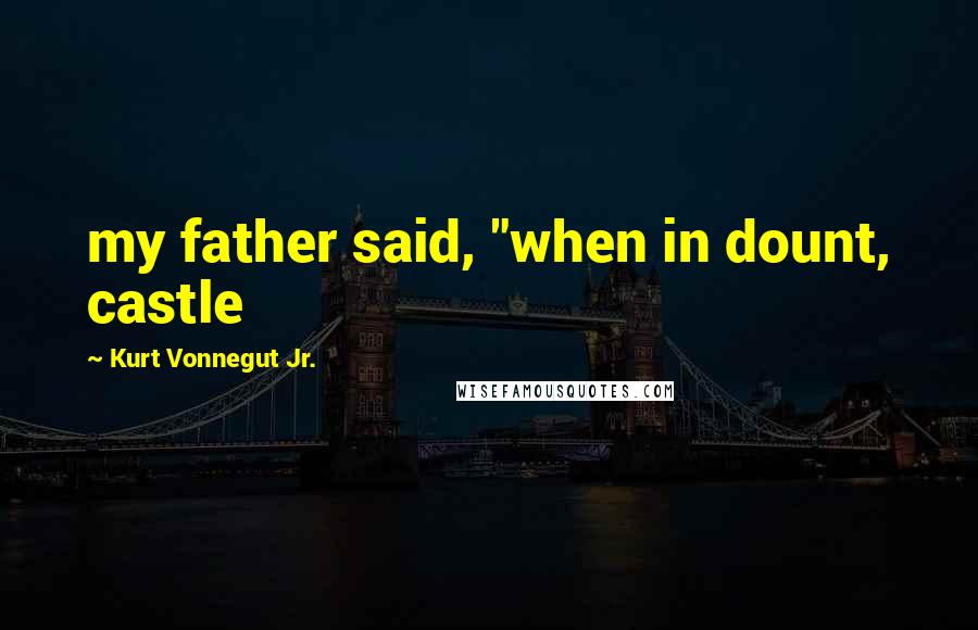 Kurt Vonnegut Jr. Quotes: my father said, "when in dount, castle