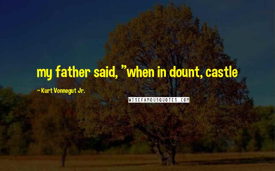 Kurt Vonnegut Jr. Quotes: my father said, "when in dount, castle