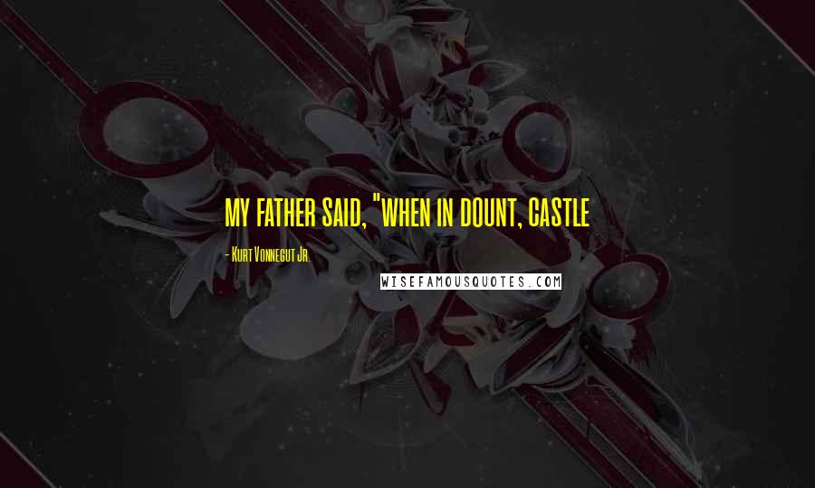 Kurt Vonnegut Jr. Quotes: my father said, "when in dount, castle