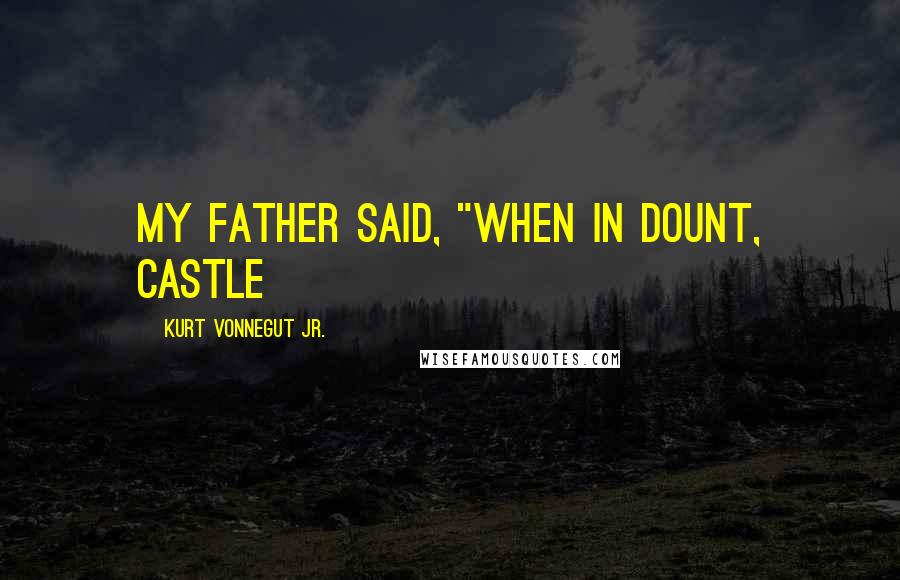 Kurt Vonnegut Jr. Quotes: my father said, "when in dount, castle