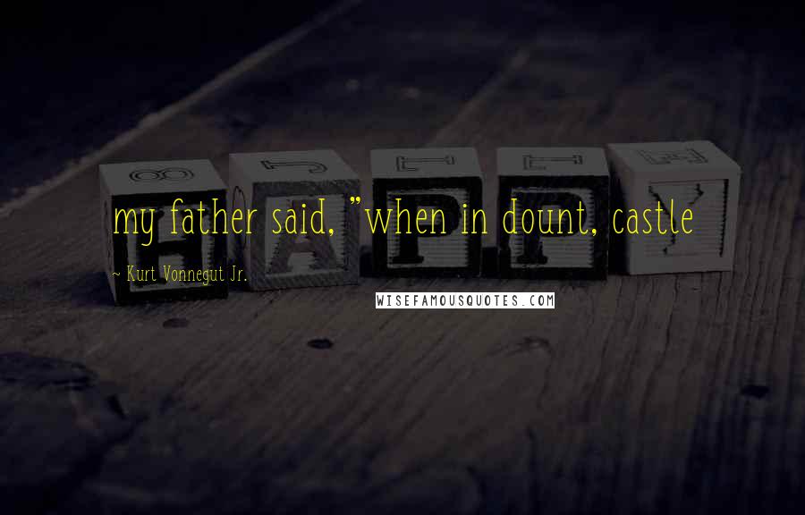 Kurt Vonnegut Jr. Quotes: my father said, "when in dount, castle