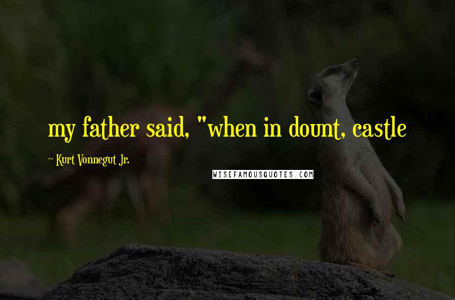 Kurt Vonnegut Jr. Quotes: my father said, "when in dount, castle