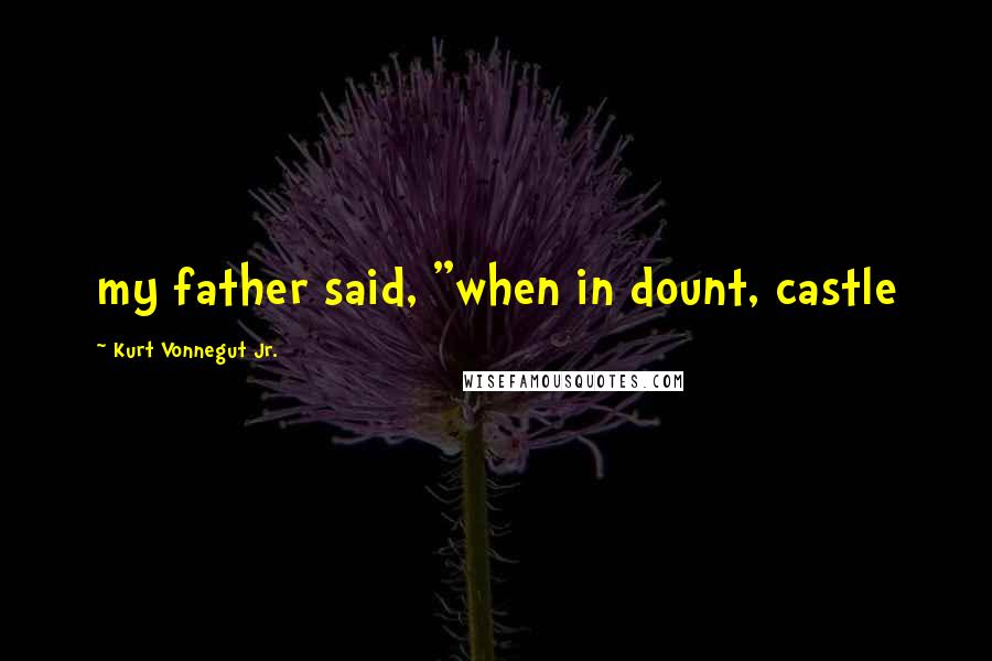 Kurt Vonnegut Jr. Quotes: my father said, "when in dount, castle