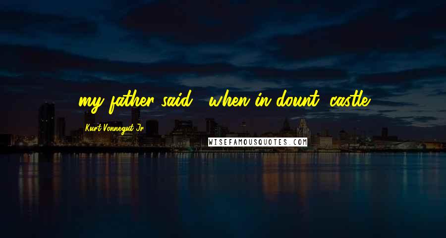 Kurt Vonnegut Jr. Quotes: my father said, "when in dount, castle