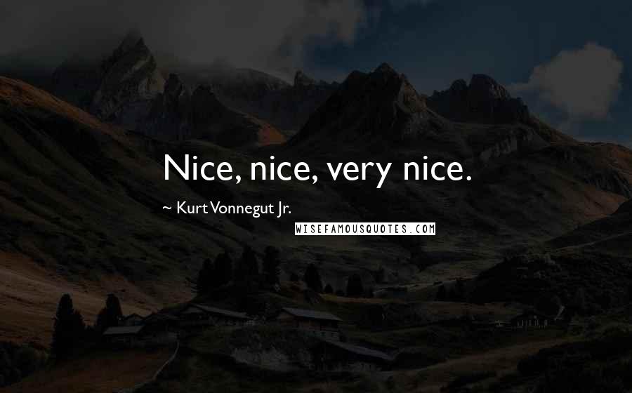 Kurt Vonnegut Jr. Quotes: Nice, nice, very nice.