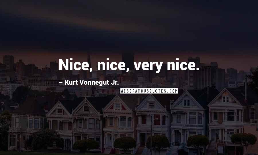 Kurt Vonnegut Jr. Quotes: Nice, nice, very nice.