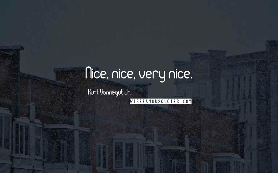 Kurt Vonnegut Jr. Quotes: Nice, nice, very nice.