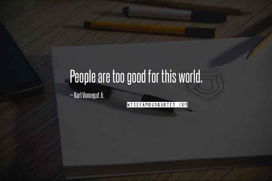 Kurt Vonnegut Jr. Quotes: People are too good for this world.
