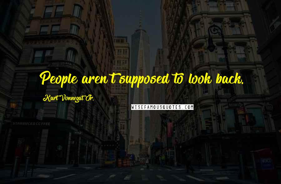Kurt Vonnegut Jr. Quotes: People aren't supposed to look back.
