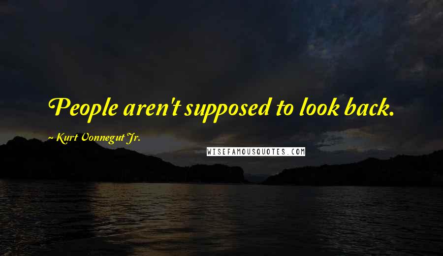 Kurt Vonnegut Jr. Quotes: People aren't supposed to look back.