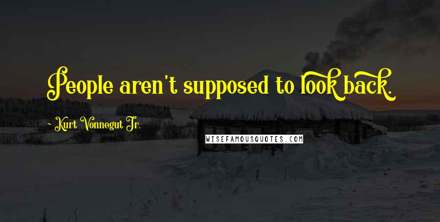 Kurt Vonnegut Jr. Quotes: People aren't supposed to look back.