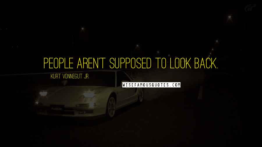 Kurt Vonnegut Jr. Quotes: People aren't supposed to look back.