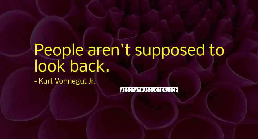 Kurt Vonnegut Jr. Quotes: People aren't supposed to look back.