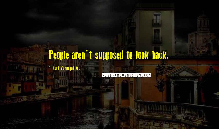 Kurt Vonnegut Jr. Quotes: People aren't supposed to look back.
