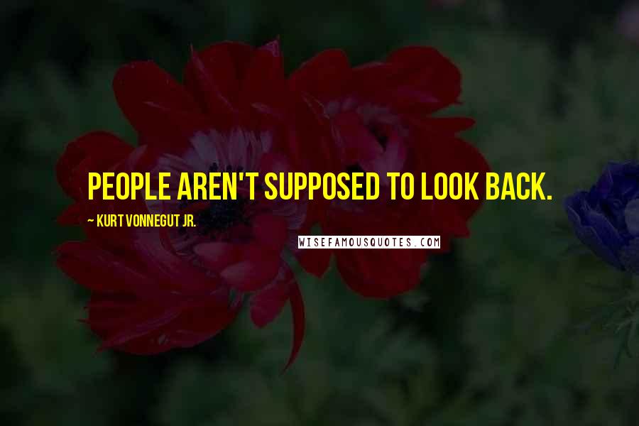 Kurt Vonnegut Jr. Quotes: People aren't supposed to look back.