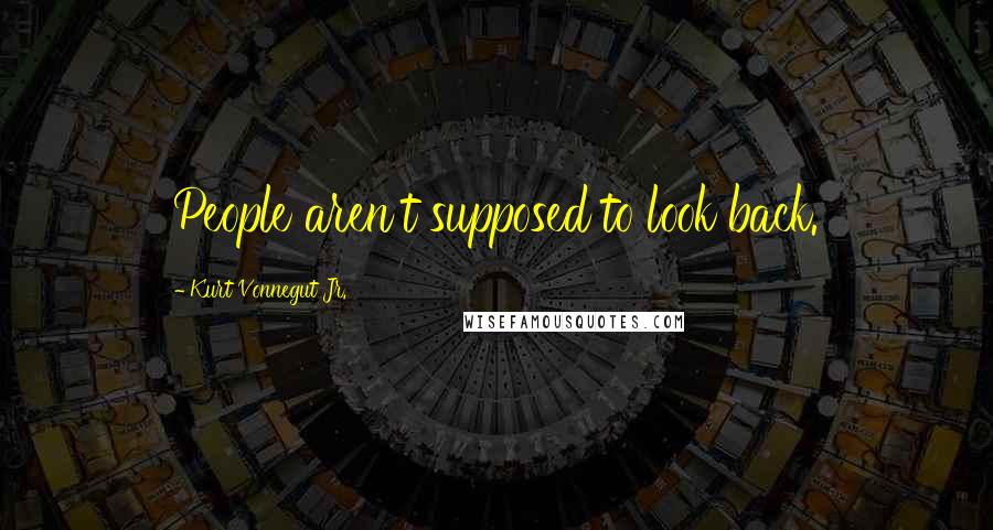 Kurt Vonnegut Jr. Quotes: People aren't supposed to look back.