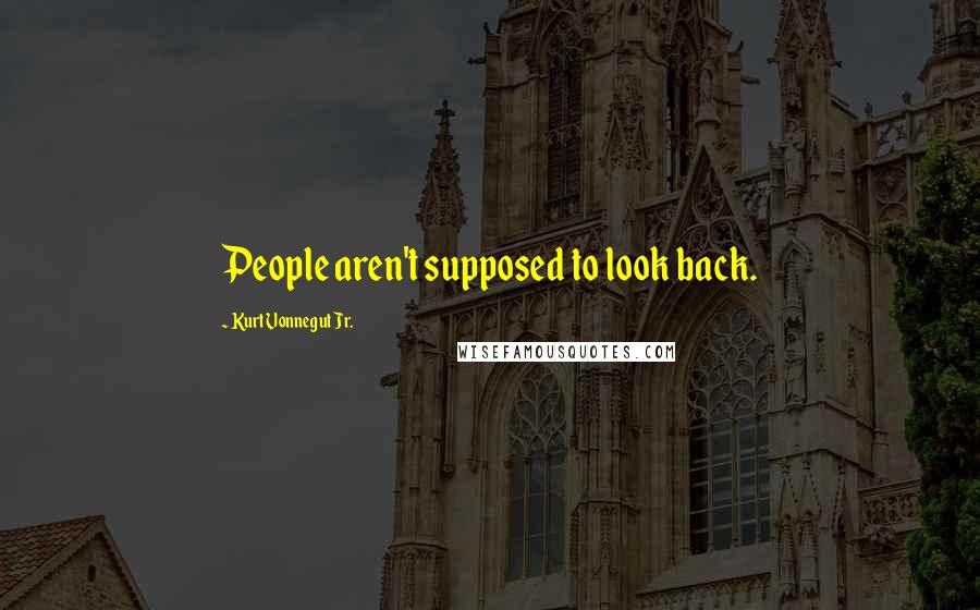 Kurt Vonnegut Jr. Quotes: People aren't supposed to look back.