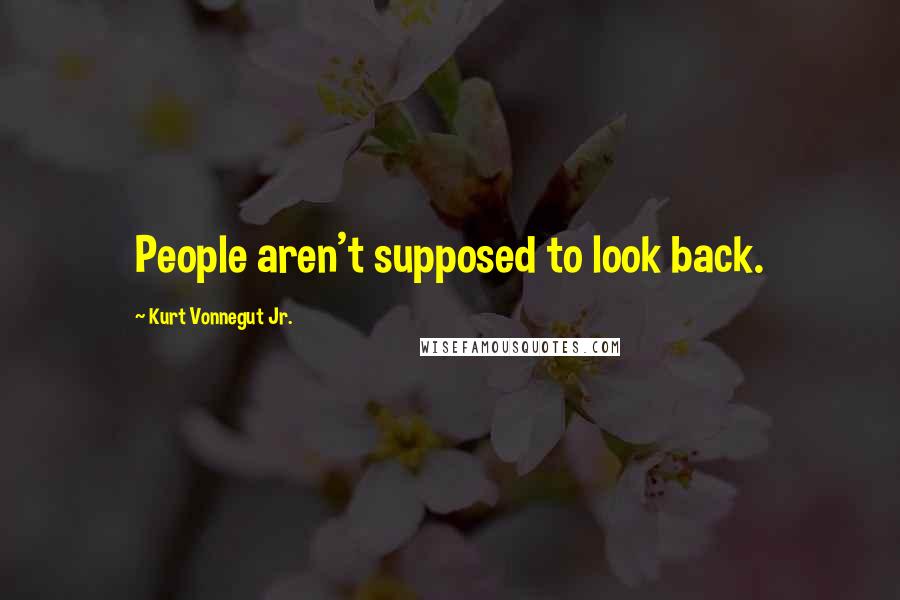 Kurt Vonnegut Jr. Quotes: People aren't supposed to look back.