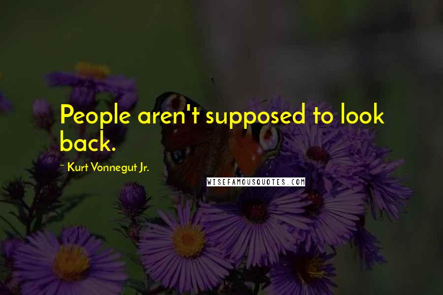 Kurt Vonnegut Jr. Quotes: People aren't supposed to look back.