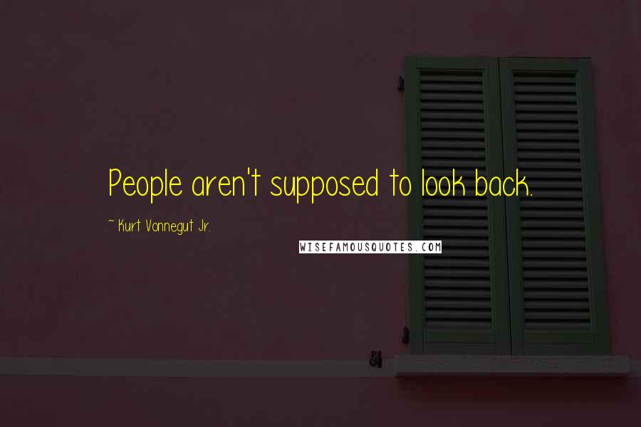 Kurt Vonnegut Jr. Quotes: People aren't supposed to look back.