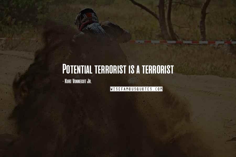 Kurt Vonnegut Jr. Quotes: Potential terrorist is a terrorist